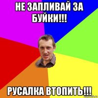 не запливай за буйки!!! русалка втопить!!!