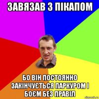 завязав з пікапом бо він постоянно закінчується паркуром і боєм без правіл