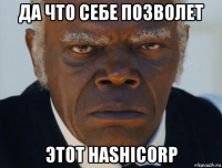 да что себе позволет этот hashicorp