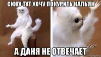 сижу тут хочу покурить кальян а даня не отвечает