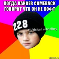 когда danger comeback говорит что он не софт 