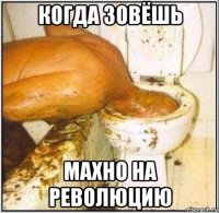 когда зовёшь махно на революцию