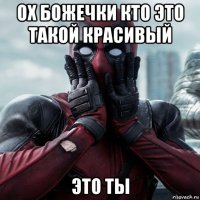 ох божечки кто это такой красивый это ты