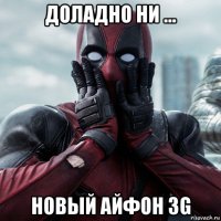 доладно ни ... новый айфон 3g