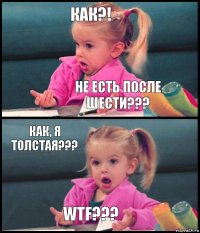 КАК?! НЕ ЕСТЬ ПОСЛЕ ШЕСТИ??? КАК, Я ТОЛСТАЯ??? WTF???