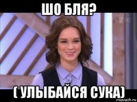 шо бля? ( улыбайся сука)