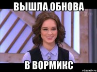 вышла обнова в вормикс