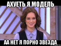 ахуеть я модель аа нет я порно звезда