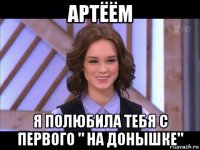 артёём я полюбила тебя с первого " на донышке"