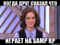 когда друг сказал что играет на samp rp