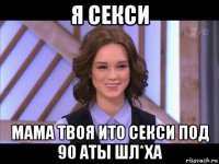 я секси мама твоя ито секси под 90 аты шл*ха