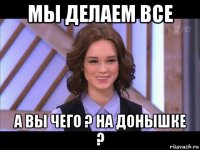 мы делаем все а вы чего ? на донышке ?