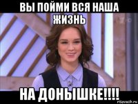 вы пойми вся наша жизнь на донышке!!!!