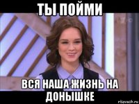 ты пойми вся наша жизнь на донышке