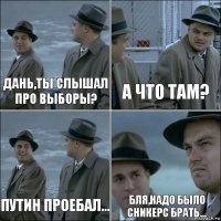 Дань,ты слышал про выборы? А что там? Путин проебал... Бля,надо было Сникерс брать...