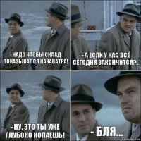 - Надо чтобы склад показывался назаватра! - А если у нас всё сегодня закончится?.. - Ну, это ты уже глубоко копаешь! - бля...