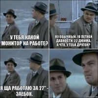 У тебя какой монитор на работе? ну обычный, 10 летней давности, 22 дюйма.
а что, у тебя другой? я ща работаю за 27" - заебок. 