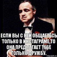 Если вы с ней общаетесь только в инстаграме,то она предлагает тебе только дружбу.