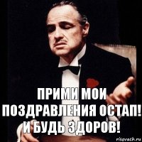 Прими мои поздравления Остап!
И будь здоров!