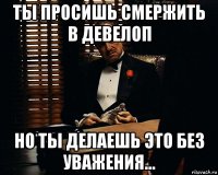 ты просишь смержить в девелоп но ты делаешь это без уважения...