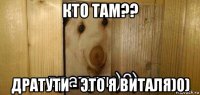 кто там?? дратути - это я виталя)0)