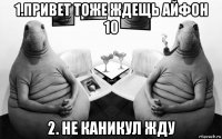 1.привет тоже ждещь айфон 10 2. не каникул жду