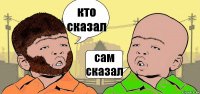 кто сказал сам сказал