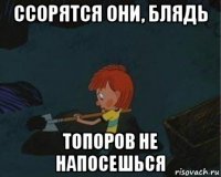 ссорятся они, блядь топоров не напосешься