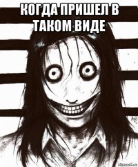 когда пришел в таком виде 