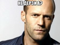 не дерзи а? 