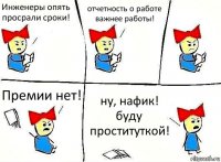 Инженеры опять просрали сроки! отчетность о работе важнее работы! Премии нет! ну, нафик! буду проституткой!