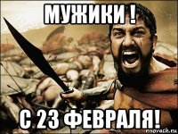 мужики ! с 23 февраля!