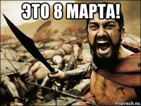 это 8 марта! 