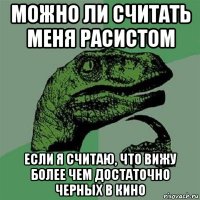 можно ли считать меня расистом если я считаю, что вижу более чем достаточно черных в кино