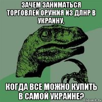 зачем заниматься торговлей оружия из длнр в украину, когда все можно купить в самой украине?