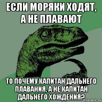 если моряки ходят, а не плавают то почему капитан дальнего плавания, а не капитан дальнего хождения?