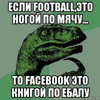 если football,это ногой по мячу... то facebook это книгой по ебалу