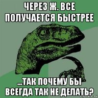 через ж. все получается быстрее ...так почему бы всегда так не делать?