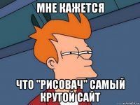 мне кажется что "рисовач" самый крутой сайт