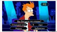 Вы бегаете по утрам? Каждое утро Нет Редко Забросил