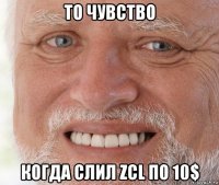 то чувство когда слил zcl по 10$