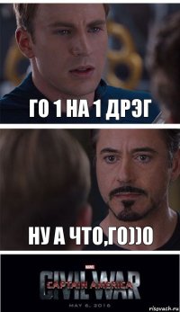 Го 1 на 1 дрэг ну а что,го))0