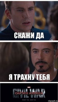 скажи да я трахну тебя