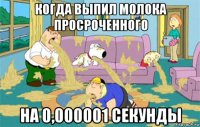 когда выпил молока просроченного на 0,000001 секунды