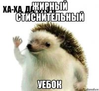 жирный стиснительный уебок