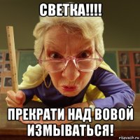 светка!!!! прекрати над вовой измываться!