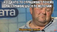 когда кто-то спрашивает почему расстраиваешься по мелочам 