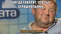 когда говорят, что ты агрошкольник 