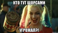 кто тут щорсами угрожал?!