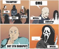 *позирую* ого класс МРАЗЬ! omg МРАЗЬ! ЗАМОЛЧИ! . . . МРАЗЬ! ВОТ ЭТО ПОВОРОТ!